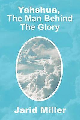 Yahshua The Man Behind The Glory