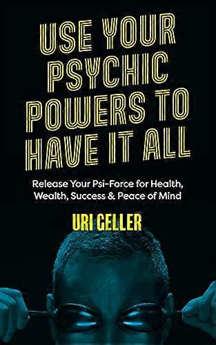 Use Your Psychic Powers to Have It All: Release Your Psi Force for Health Wealth Success & Peace of Mind