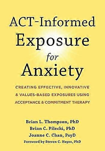 ACT-Informed Exposure for Anxiety: Creating Effective, Innovative, and Values-Based Exposures Using Acceptance and Commitment Therapy