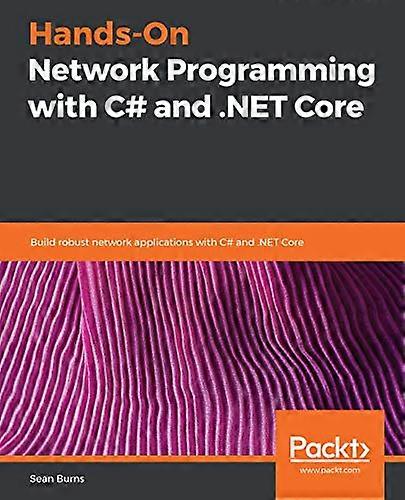 Hands - On Network Programming -  with C# and .NET Core:  - Build robust network  - applications with C# and  - .NET Core