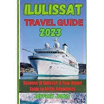 Guia de Viagem de Ilulissat 2023: As Estações de Ilulissat - Um Guia para o Ano Todo no Ártico - Jeffrey Jones