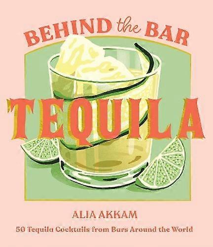 Behind The Bar Tequila by Alia Akkam Hardback Book