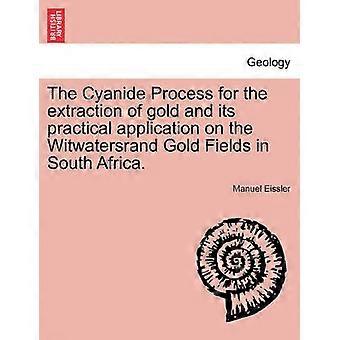The Cyanide Process for the extraction of gold and its practical application on the Witwatersrand Gold Fields in South Africa