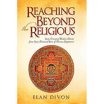 Reaching Beyond the Religious Seven Universal Wisdom Themes from Seven Thousand Years of Human Experience