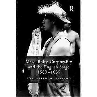 Masculinity, Corporality and the English Stage 1580-1635