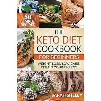 Das Keto-Diät-Kochbuch für Anfänger: 50 einfache Rezepte, Gewichtsverlust, Low Carb, Energie zurückgewinnen: (Die ketogene Diät für Anfänger)