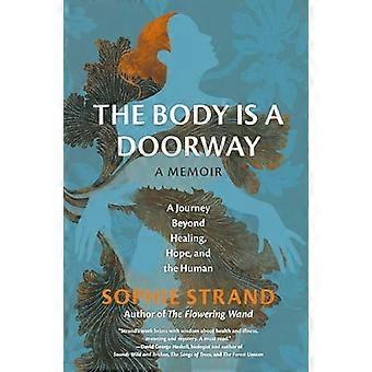 The Body Is a Doorway A Memoir A Journey Beyond Healing Hope and the Human