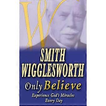 Smith Wigglesworth Only Believe - Smith Wigglesworth