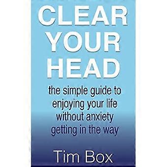 Clear Your Head: le guide simple pour profiter de votre vie sans anxiété se mettre en danger