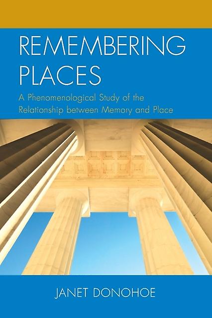Remembering Places A Phenomenological Study Of The Relationship Between Memory by Janet Donohoe Paperback Book