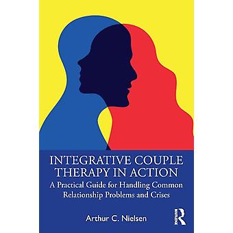 Integrative Couple Therapy In Action A Practical Guide For Handling Common Relat - Arthur C. Nielsen