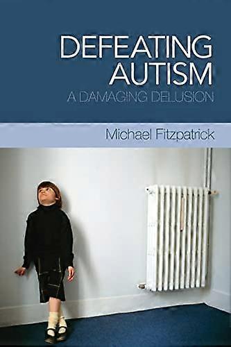 Defeating Autism: A Damaging Delusion