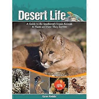 Desert Life A Guide to the Southwests Iconic Animals & Plants and How They Survive