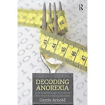 Decoding Anorexia How Breakthroughs In Science Offer Hope For Eating Disorders - Carrie Arnold