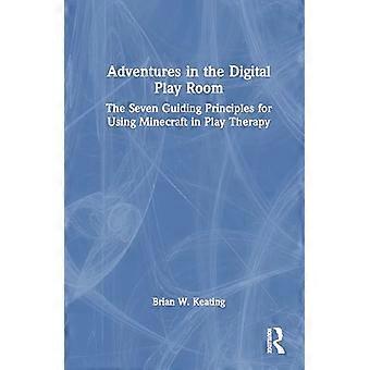 Adventures in the Digital Playroom The Seven Guiding Principles for Using Minecraft in Play Therapy