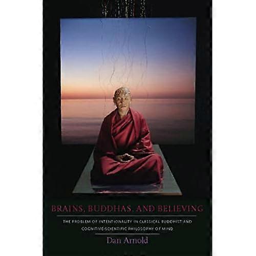 Brains, Buddhas, and Believing: The Problem of Intentionality in Classical Buddhist and Cognitive-Scientific Philosophy of Mind