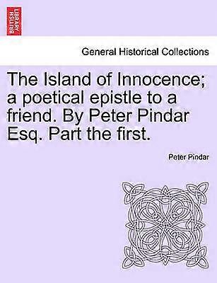The Island of Innocence a poetical epistle to a friend By Peter Pindar Esq Part the first