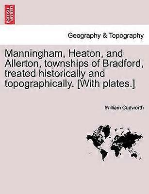 Manningham Heaton and Allerton townships of Bradford treated historically and topographically With plates