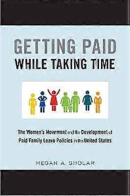 Getting Paid While Taking Time - The Women`s Movement and the Development of Paid Family Leave Policies in the United States