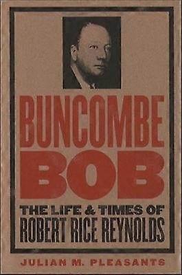 Buncombe Bob - The Life and Times of Robert Rice Reynolds