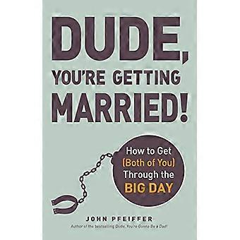 Dude, You're Getting Married!: How To Get (Both Of You) Through The Big Day