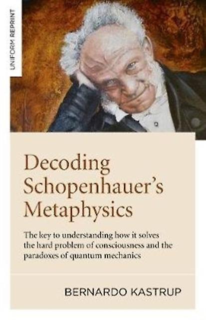 Decoding Schopenhauers Metaphysics - Bernardo Kastrup