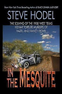 In The Mesquite The Solving of the 1938 West Texas Kidnap Torture Murders of Hazel and Nancy Frome