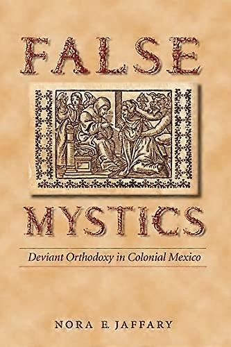 False Mystics: Deviant Orthodoxy in Colonial Mexico