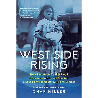West Side Rising How San Antonio's 1921 Flood Devastated A City And Sparked A La - Char Miller