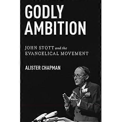 Godly Ambition: John Stott and the Evangelical Movement