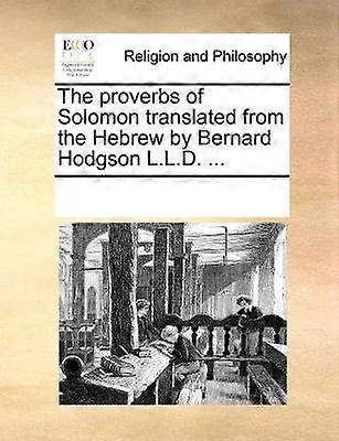 The proverbs of Solomon translated from the Hebrew by Bernard Hodgson LLD
