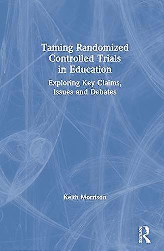 Taming Randomized Controlled Trials in Education: Exploring Key Claims Issues and Debates