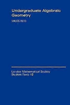 Undergraduate Algebraic Geometry 12 London Mathematical Society Student Texts Series Number 12