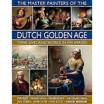 Die Meistermaler des Goldenen Zeitalters der Niederlande: Ihr Leben und Werk in 500 Bildern