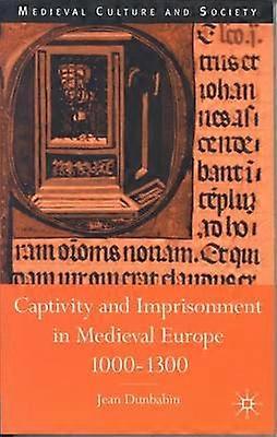 Captivity and Imprisonment in Medieval Europe 1000-1300