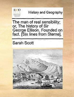 The man of real sensibility; or The history of Sir George Ellison. Founded on fact. [Six lines from Sterne].