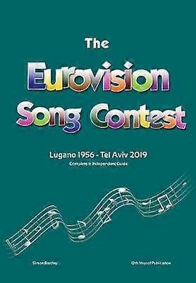 The Complete & Independent Guide to the Eurovision Song Contest: Lugano 1956 - Tel Aviv 2019
