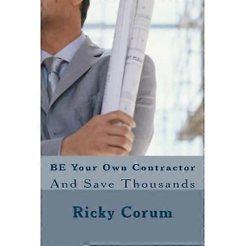 Be Your Own Contractor: and Save Thousands