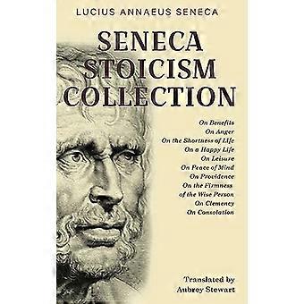 Collection du stoïcisme de Sénèque : Sur les bienfaits, sur la colère, sur la brièveté de la vie, sur une vie heureuse, sur les loisirs, sur la paix de l’esprit, sur la providence, sur la