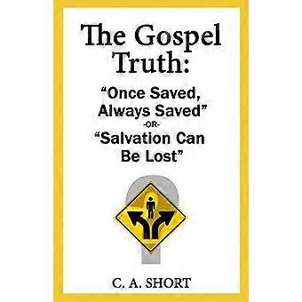 The Gospel Truth Once Saved Always Saved Or Salvation Can Be Lost - C A Short - Paperback - en Book
