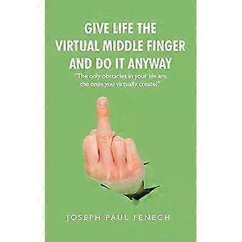 Give Life The Virtual Middle Finger And Do It Anyway - Joseph Paul Fenech