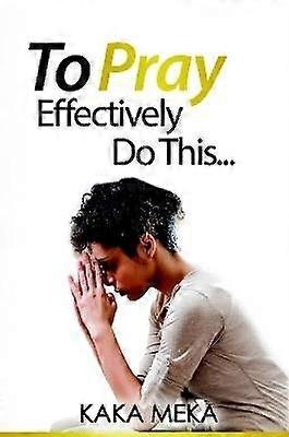 To Pray Effectively Do This
