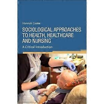 Sociological Approaches To Health Healthcare And Nursing - Cooke, Hannah, BSc, MSc