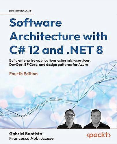 Software Architecture with C# 12 and .NET 8 - Fourth Edition: Build enterprise applications using microservices, DevOps, EF Core, and design patterns