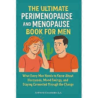 The ultimate perimenopause and menopause book for men - what every man needs to know about hormones, mood swings, and staying connected through the ch