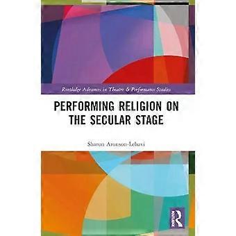 Performing Religion On The Secular Stage - Sharon Aronson-Lehavi