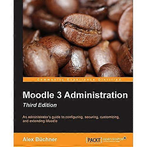 Moodle 3 Administration  -   - Third Edition: An  - administrator's guide to  - configuring, securing,  - customizing, and extending  - Moodle