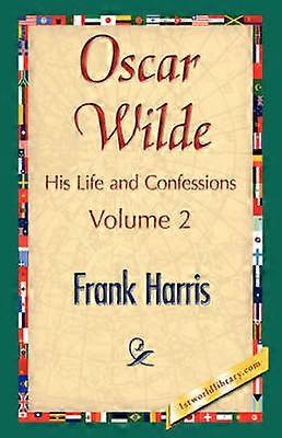 Oscar Wilde His Life and Confessions Volume 2