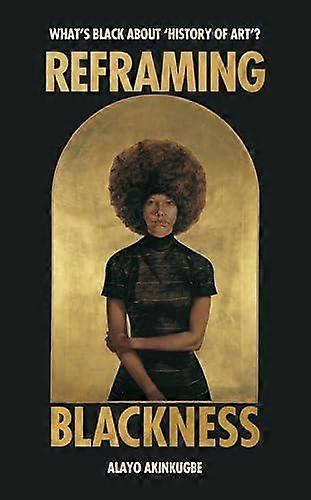 Reframing Blackness by Alayo Akinkugbe Hardback Book