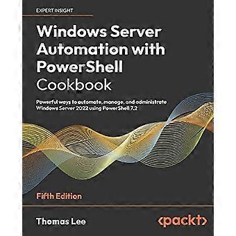 Automatización de Windows Server con PowerShell: libro de recetas, quinta edición: Formas eficaces de automatizar, gestionar y administrar Windows Server 2022 con PowerShell.